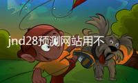 jnd28预测网站用不用的（jnda28预测网站）