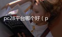 pc28平台哪个好（pc28是真的吗）