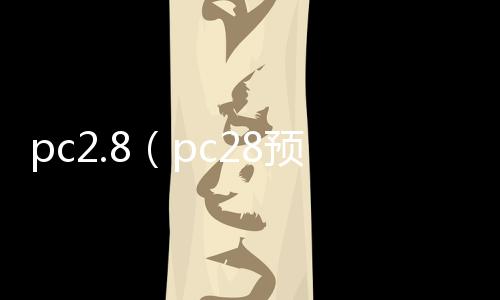 pc2.8（pc28预测在线开奖刮奖咪牌下载登录官网org）